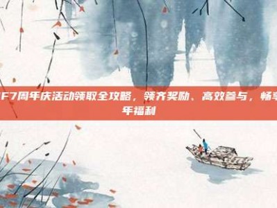 DNF7周年庆活动领取全攻略，领齐奖励、高效参与，畅享周年福利