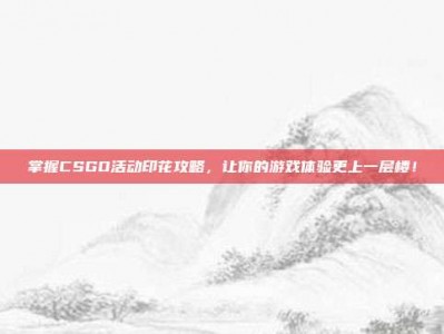 掌握CSGO活动印花攻略，让你的游戏体验更上一层楼！