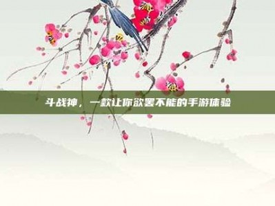 斗战神，一款让你欲罢不能的手游体验