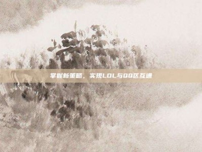 掌握新策略，实现LOL与QQ区互通