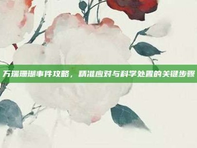 万瑞珊瑚事件攻略，精准应对与科学处置的关键步骤