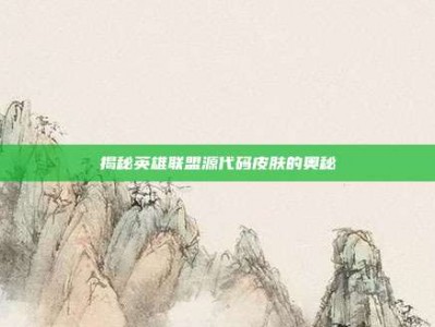 揭秘英雄联盟源代码皮肤的奥秘