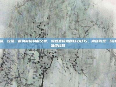 苹果酸奶，这是一篇为你定制的文章，标题直接点明核心技巧，内容则是一份详细的保姆级攻略