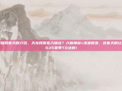 王者荣耀段誉天赋介绍，天龙段誉乱入峡谷？六脉神剑+凌波微步，这套天赋让他成为S35赛季T0法刺！
