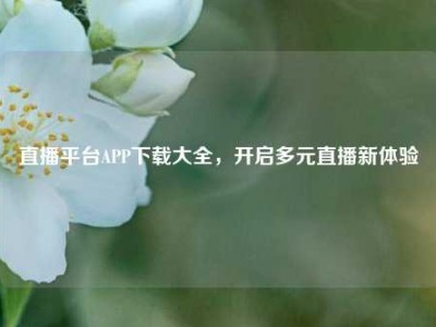 直播平台APP下载大全，开启多元直播新体验