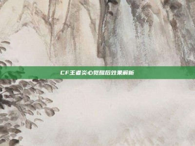 CF王者炎心觉醒后效果解析