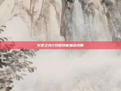 火炬之光2双枪技能加点攻略