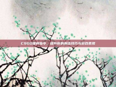 CSGO健身指令，提升你的射击技巧与游戏表现