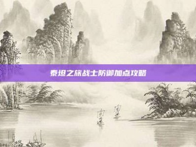 泰坦之旅战士防御加点攻略