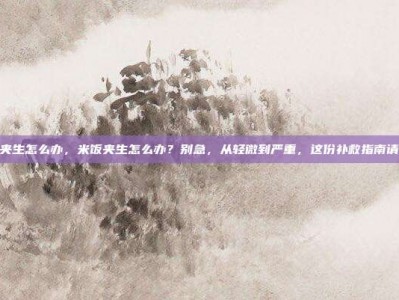 米饭夹生怎么办，米饭夹生怎么办？别急，从轻微到严重，这份补救指南请收好