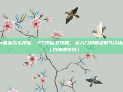 ps里面怎么抠图，PS抠图全攻略，从入门到精通的5种秘籍（附详细步骤）