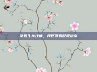 掌握生存技能，我还活着配置指南