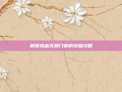 解锁热血无赖门锁的终极攻略