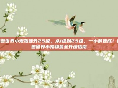魔兽世界小宠物速升25级，从1级到25级，一小时速成！魔兽世界小宠物最全升级指南