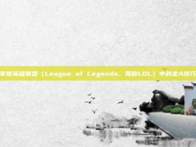 掌握英雄联盟（League of Legends，简称LOL）中的走A技巧