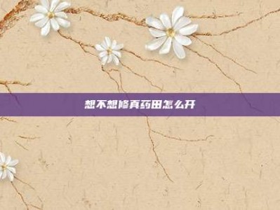 想不想修真药田怎么开