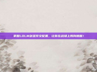 掌握LOLM剑圣符文配置，让你在战场上所向披靡！
