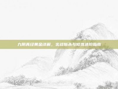 九阴真经黄金详解，实战斩杀与修炼进阶指南