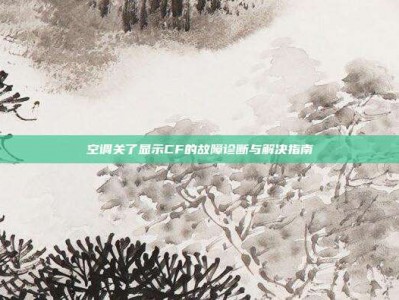 空调关了显示CF的故障诊断与解决指南