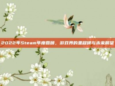 2022年Steam年度回顾，游戏界的里程碑与未来展望