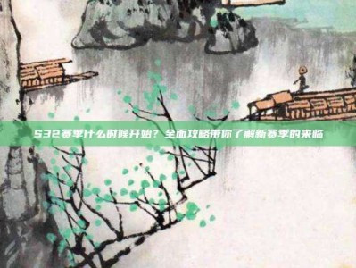 S32赛季什么时候开始？全面攻略带你了解新赛季的来临