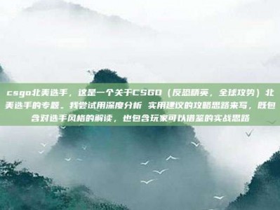csgo北美选手，这是一个关于CSGO（反恐精英，全球攻势）北美选手的专题。我尝试用深度分析 实用建议的攻略思路来写，既包含对选手风格的解读，也包含玩家可以借鉴的实战思路