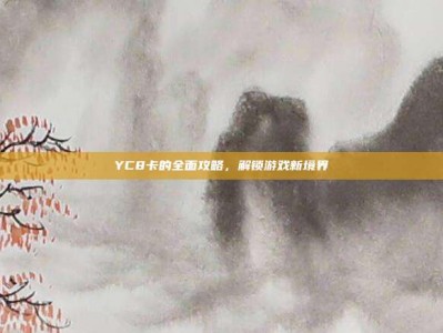 YC8卡的全面攻略，解锁游戏新境界