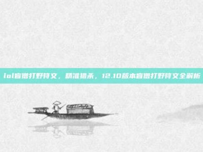 lol盲僧打野符文，精准猎杀，12.10版本盲僧打野符文全解析