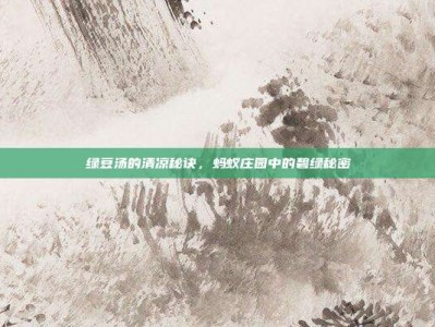 绿豆汤的清凉秘诀，蚂蚁庄园中的碧绿秘密