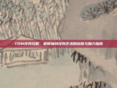 TDM纹身攻略，解锁独特纹身艺术的创意与魅力指南