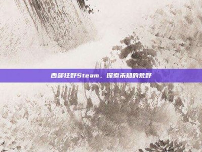 西部狂野Steam，探索未知的荒野