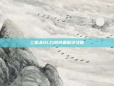 三国杀OL白屏问题解决攻略