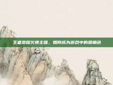 王者荣耀欠揍主播，如何成为游戏中的狠角色
