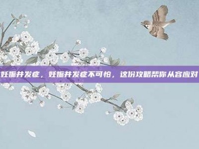 妊娠并发症，妊娠并发症不可怕，这份攻略帮你从容应对