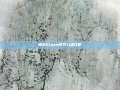 闲鱼Steam软件入库攻略