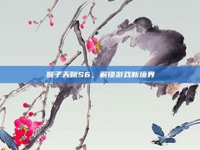猴子天赋S6，解锁游戏新境界