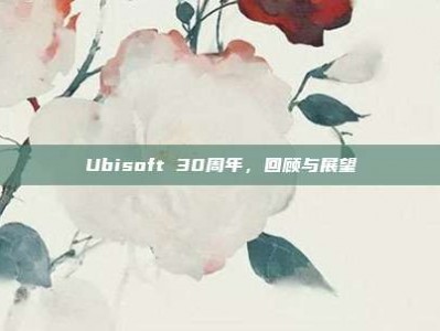 Ubisoft 30周年，回顾与展望