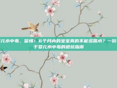 婴儿水中毒，警惕！6个月内的宝宝真的不能多喝水？一份关于婴儿水中毒的避坑指南