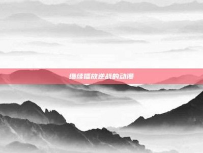 继续播放逆战的动漫