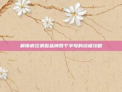 解锁疯狂猜图品牌四个字母的终极攻略
