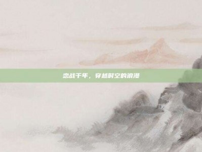 恋战千年，穿越时空的浪漫