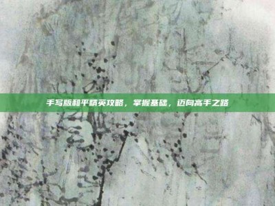 手写版和平精英攻略，掌握基础，迈向高手之路