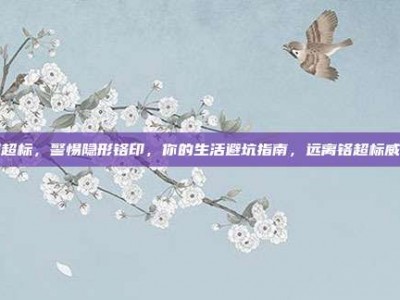 铬超标，警惕隐形铬印，你的生活避坑指南，远离铬超标威胁