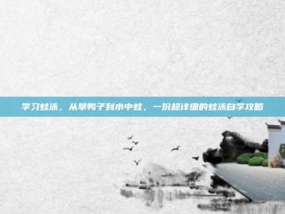 学习蛙泳，从旱鸭子到水中蛙，一份超详细的蛙泳自学攻略