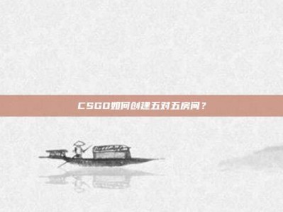 CSGO如何创建五对五房间？