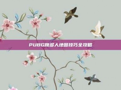 PUBG跳多人地图技巧全攻略
