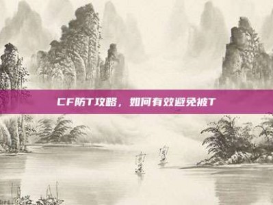 CF防T攻略，如何有效避免被T