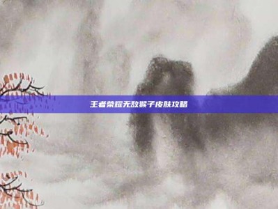 王者荣耀无敌猴子皮肤攻略
