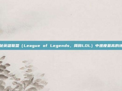 揭秘英雄联盟（League of Legends，简称LOL）中难度最高的地方