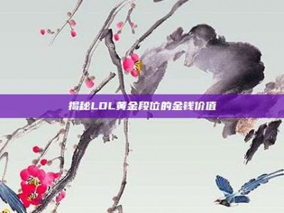 揭秘LOL黄金段位的金钱价值